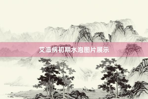 艾滋病初期水泡图片展示