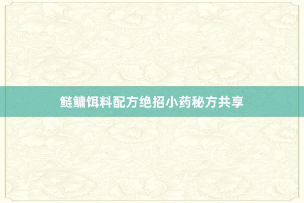 鲢鳙饵料配方绝招小药秘方共享