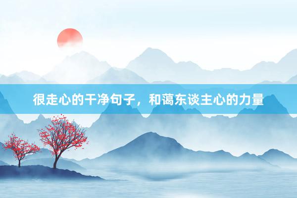 很走心的干净句子，和蔼东谈主心的力量